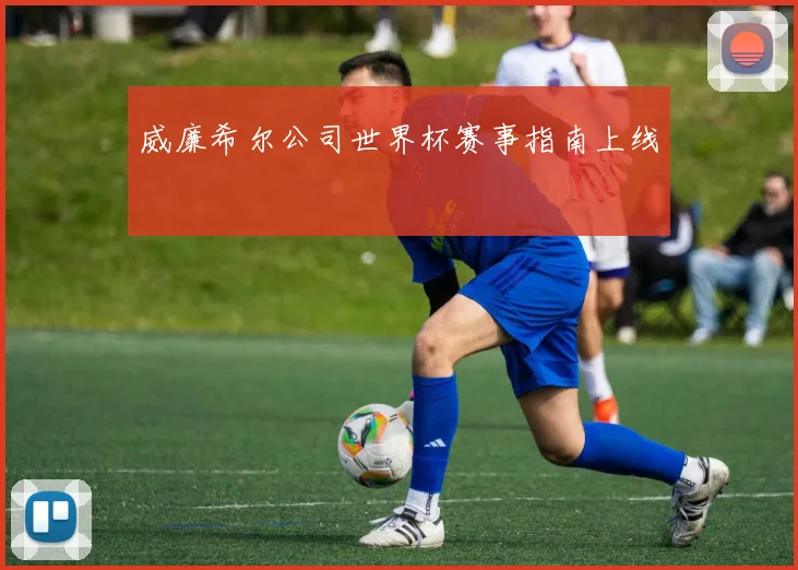 威廉希尔公司世界杯赛事指南上线
