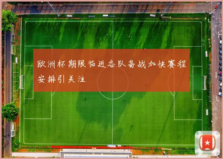欧洲杯期限临近各队备战加快赛程安排引关注