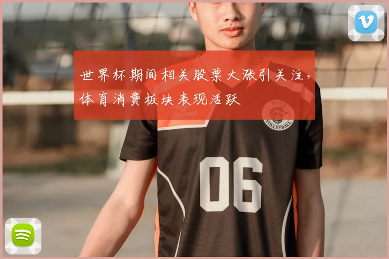世界杯期间相关股票大涨引关注,体育消费板块表现活跃