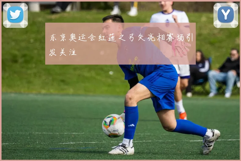 东京奥运会红莲之弓矢亮相赛场引发关注