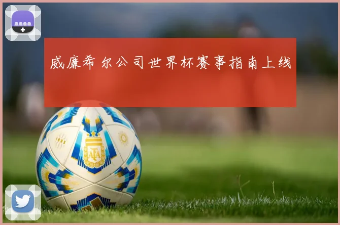 威廉希尔公司世界杯赛事指南上线