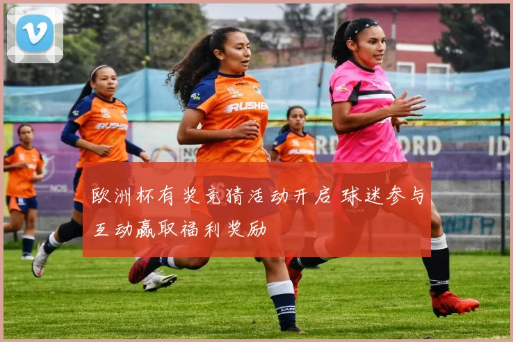 欧洲杯有奖竞猜活动开启 球迷参与互动赢取福利奖励