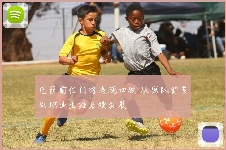 巴萨前任门将表现回顾 从离队背景到职业生涯后续发展