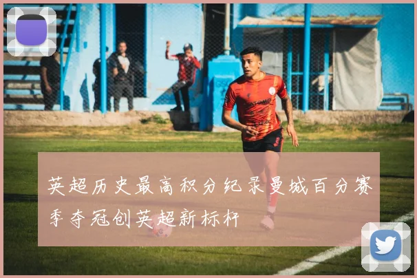 英超历史最高积分纪录曼城百分赛季夺冠创英超新标杆
