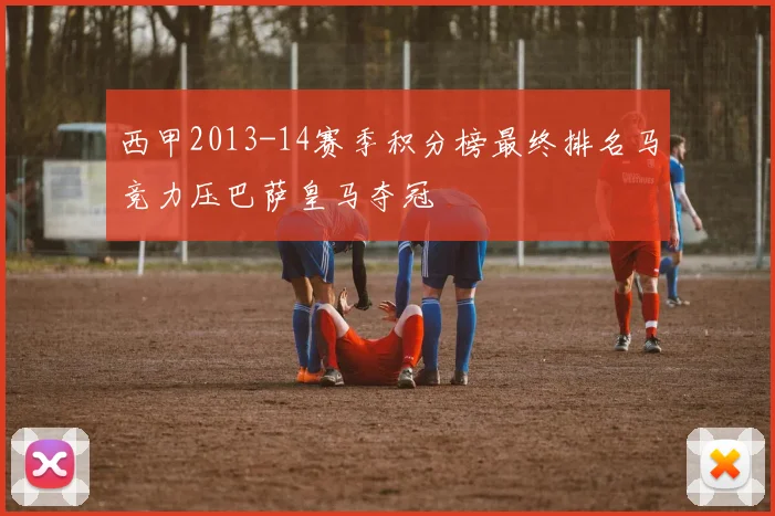 西甲2013-14赛季积分榜最终排名马竞力压巴萨皇马夺冠