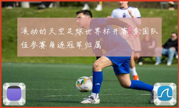 滚动的天空足球世界杯开赛 多国队伍参赛角逐冠军归属
