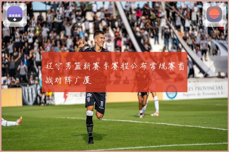 辽宁男篮新赛季赛程公布常规赛首战对阵广厦