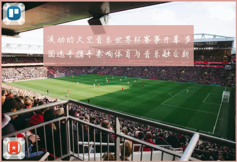 滚动的天空音乐世界杯赛事开幕 多国选手携手奏响体育与音乐融合新看点