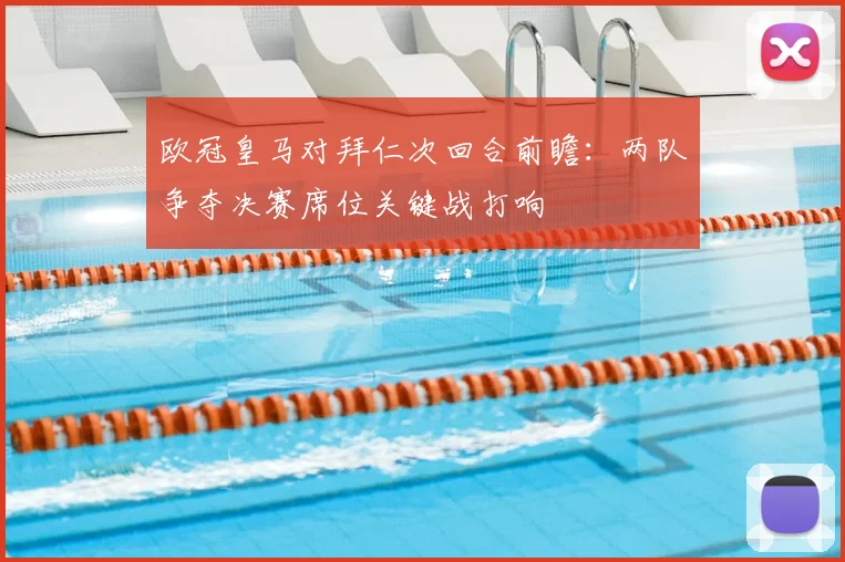 欧冠皇马对拜仁次回合前瞻：两队争夺决赛席位关键战打响