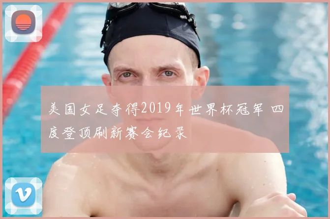 美国女足夺得2019年世界杯冠军 四度登顶刷新赛会纪录