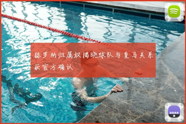 赫罗纳归属权揭晓球队与皇马关系获官方确认