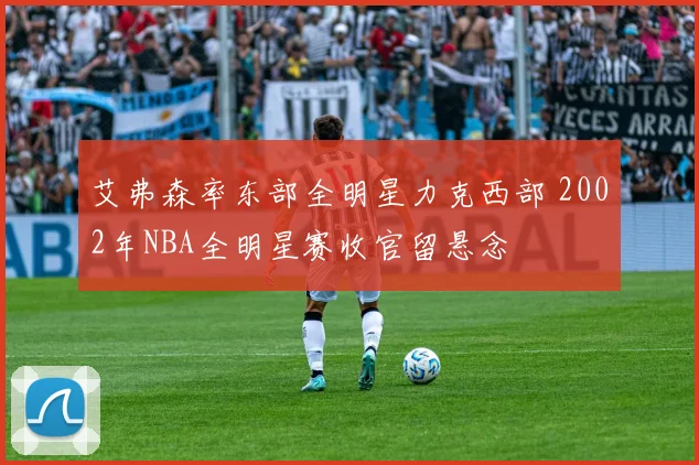 艾弗森率东部全明星力克西部 2002年NBA全明星赛收官留悬念