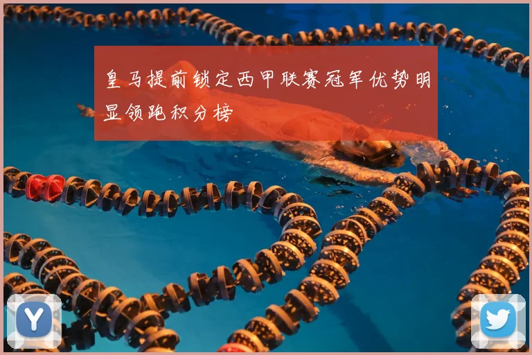 皇马提前锁定西甲联赛冠军优势明显领跑积分榜