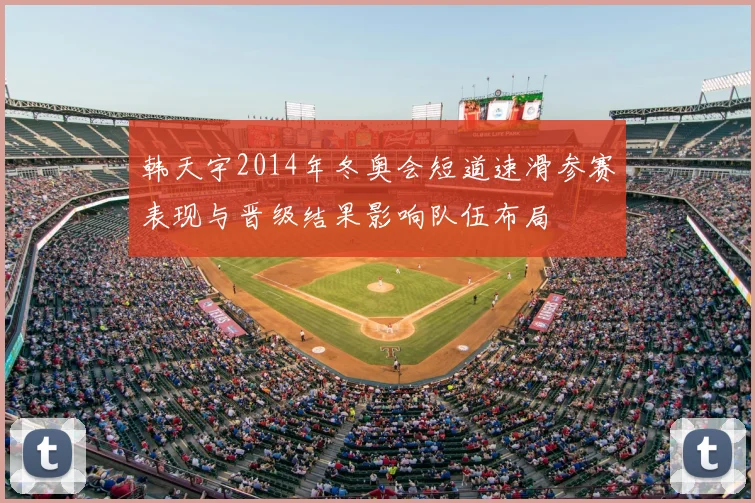 韩天宇2014年冬奥会短道速滑参赛表现与晋级结果影响队伍布局